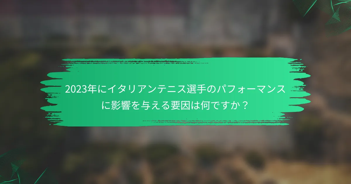 2023年にイタリアンテニス選手のパフォーマンスに影響を与える要因は何ですか?