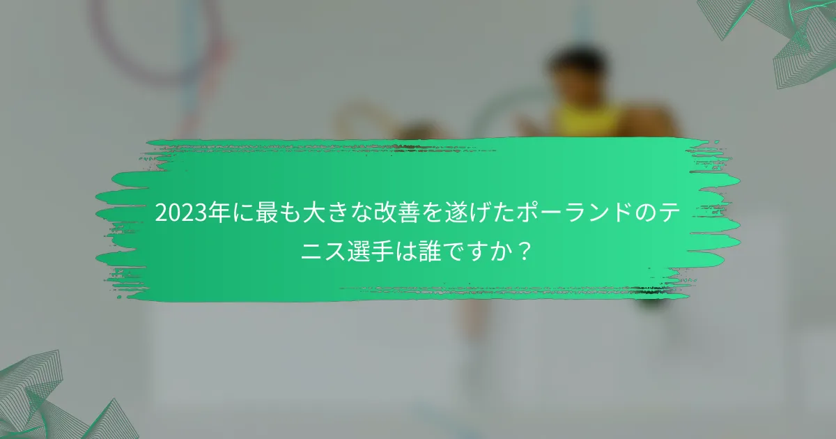 2023年に最も大きな改善を遂げたポーランドのテニス選手は誰ですか?