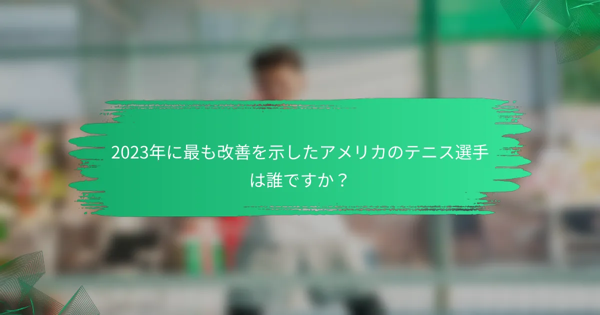 2023年に最も改善を示したアメリカのテニス選手は誰ですか?