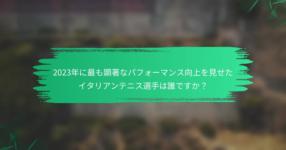 2023年に最も顕著なパフォーマンス向上を見せたイタリアンテニス選手は誰ですか?