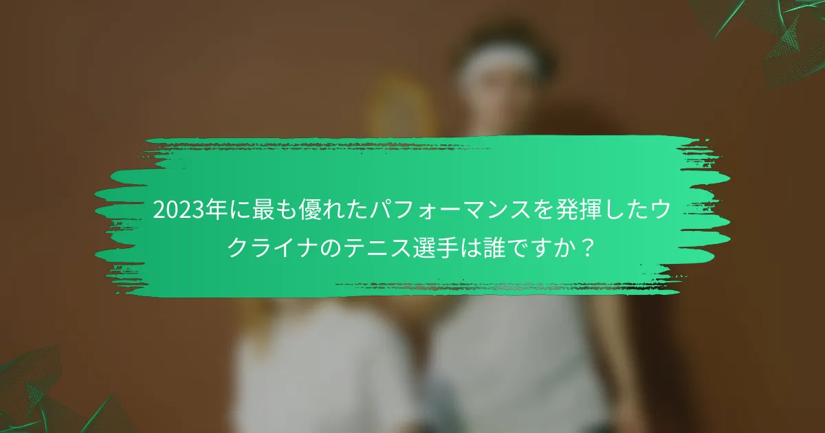 2023年に最も優れたパフォーマンスを発揮したウクライナのテニス選手は誰ですか?