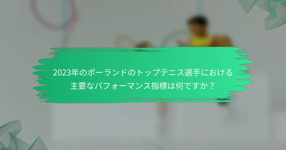 2023年のポーランドのトップテニス選手における主要なパフォーマンス指標は何ですか?