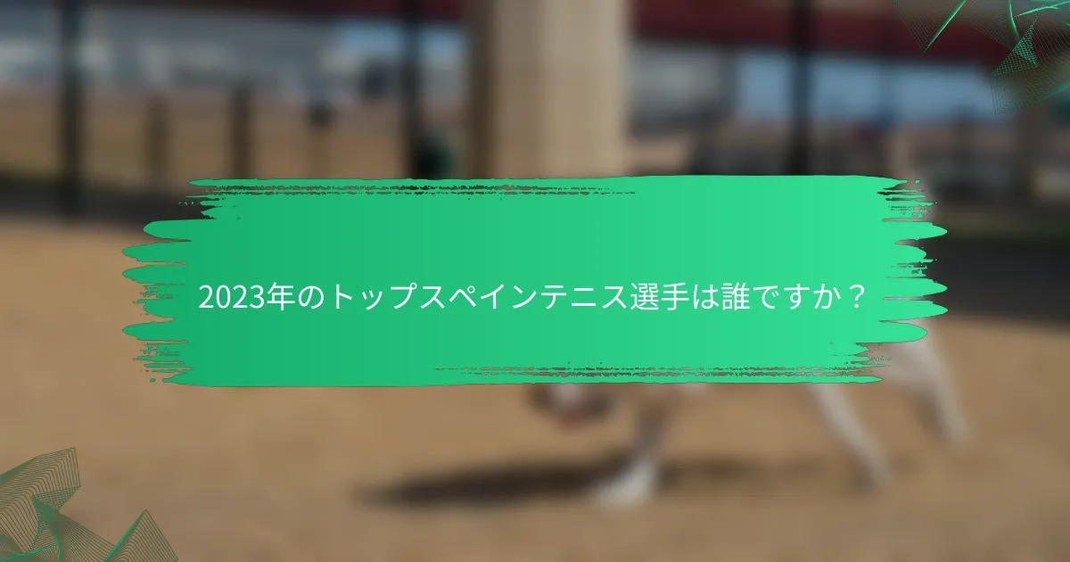 2023年のトップスペインテニス選手は誰ですか?