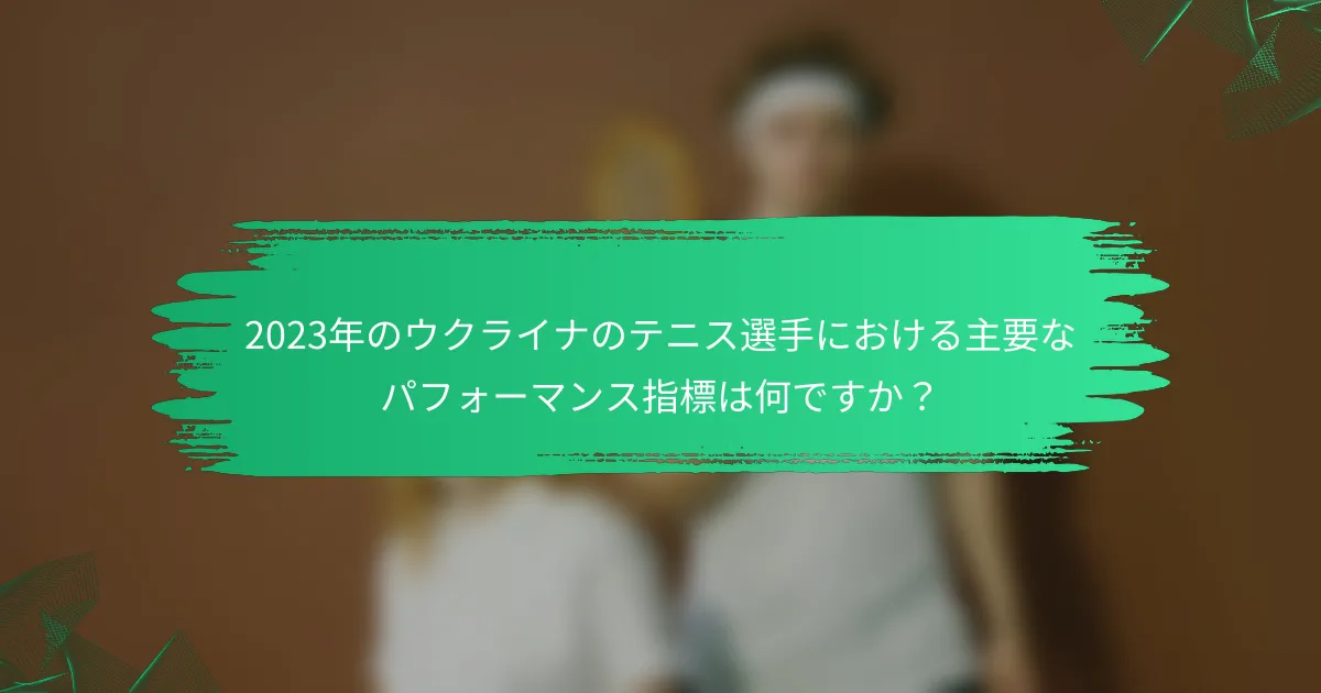 2023年のウクライナのテニス選手における主要なパフォーマンス指標は何ですか?