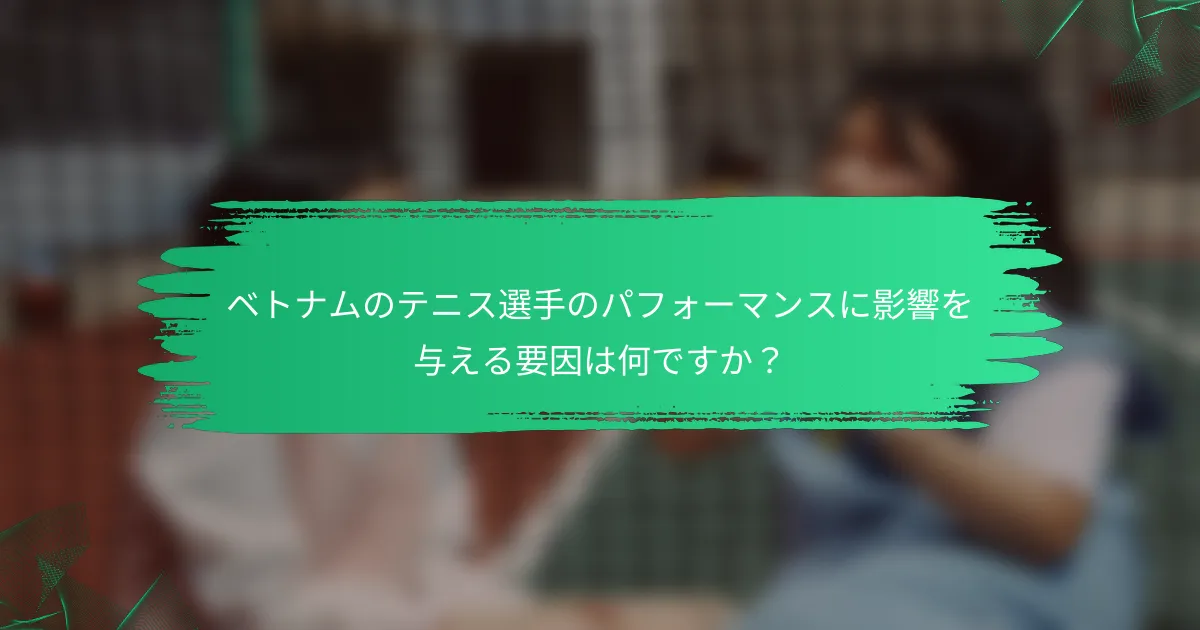 ベトナムのテニス選手のパフォーマンスに影響を与える要因は何ですか?