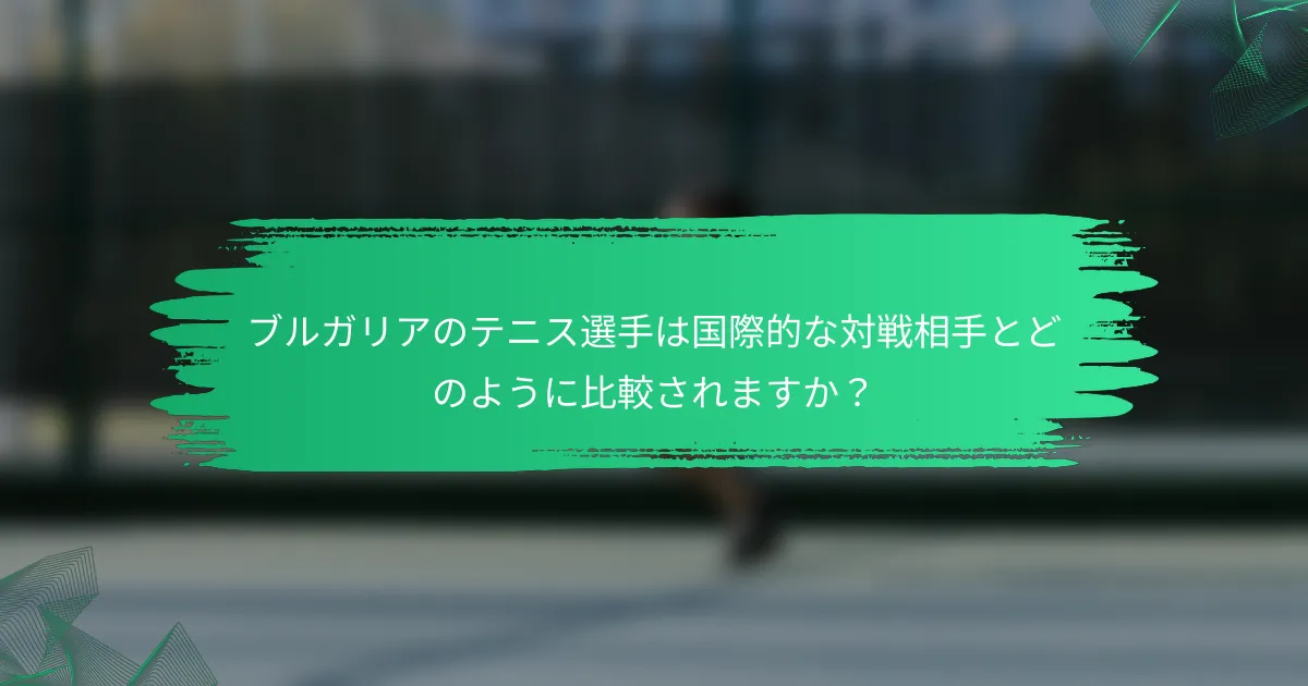 ブルガリアのテニス選手は国際的な対戦相手とどのように比較されますか?