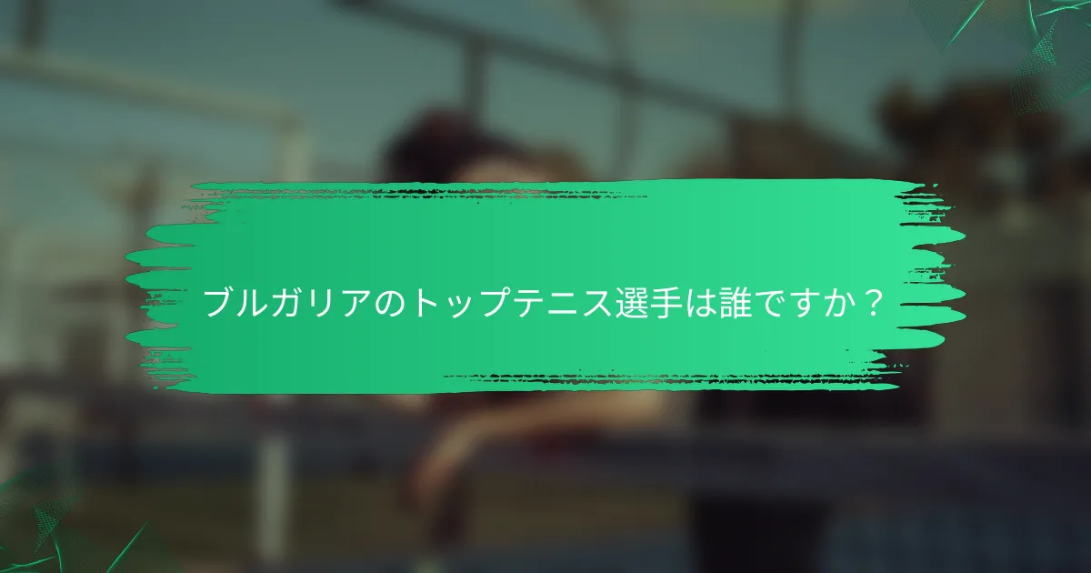 ブルガリアのトップテニス選手は誰ですか？