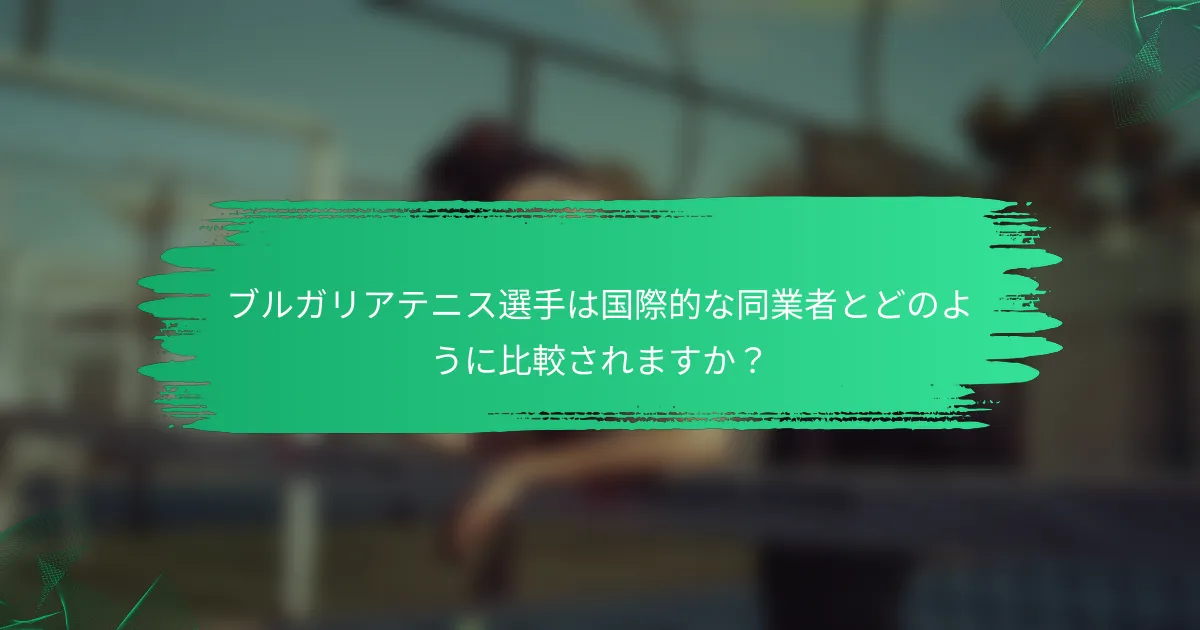 ブルガリアテニス選手は国際的な同業者とどのように比較されますか？