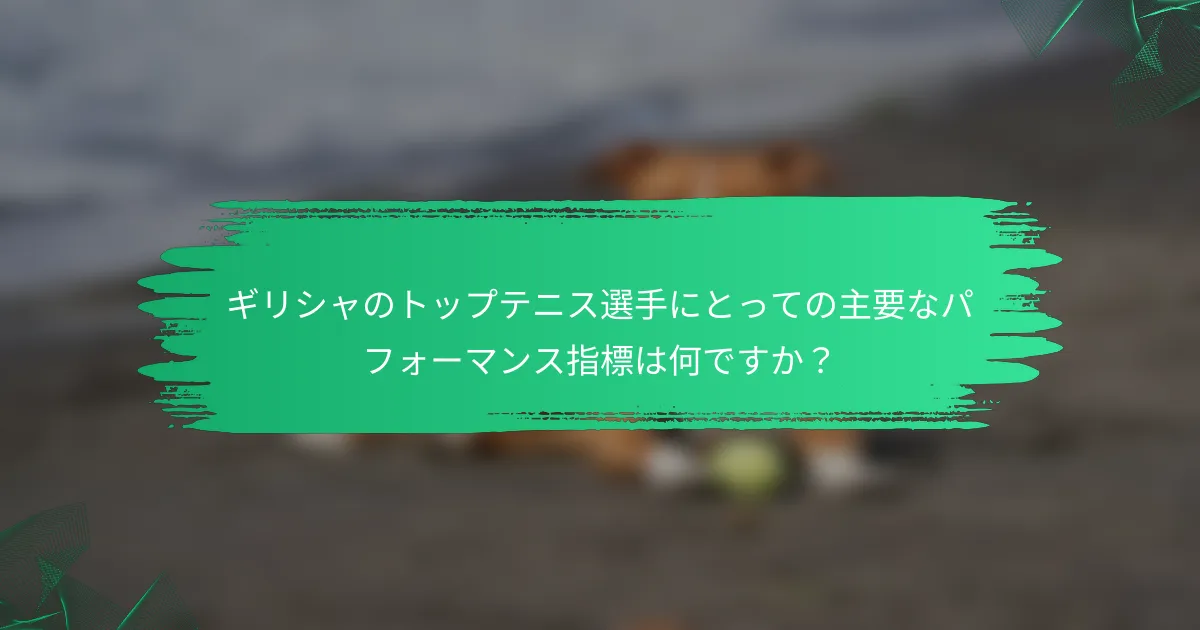 ギリシャのトップテニス選手にとっての主要なパフォーマンス指標は何ですか?