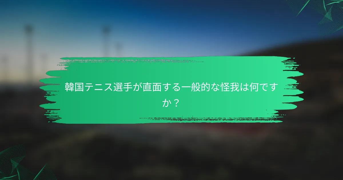 韓国テニス選手が直面する一般的な怪我は何ですか?