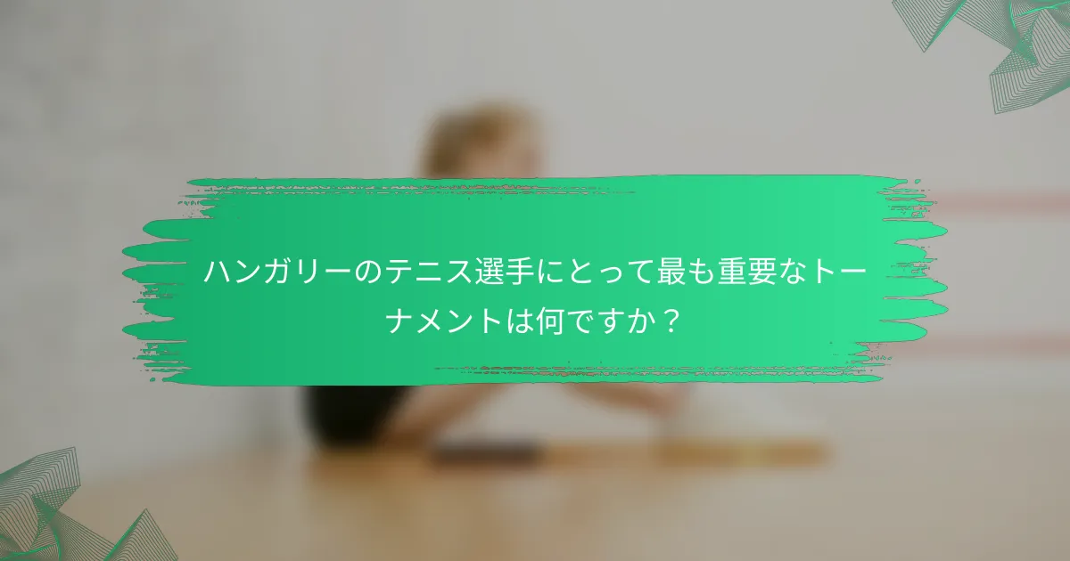 ハンガリーのテニス選手にとって最も重要なトーナメントは何ですか?