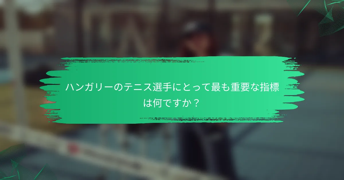 ハンガリーのテニス選手にとって最も重要な指標は何ですか?