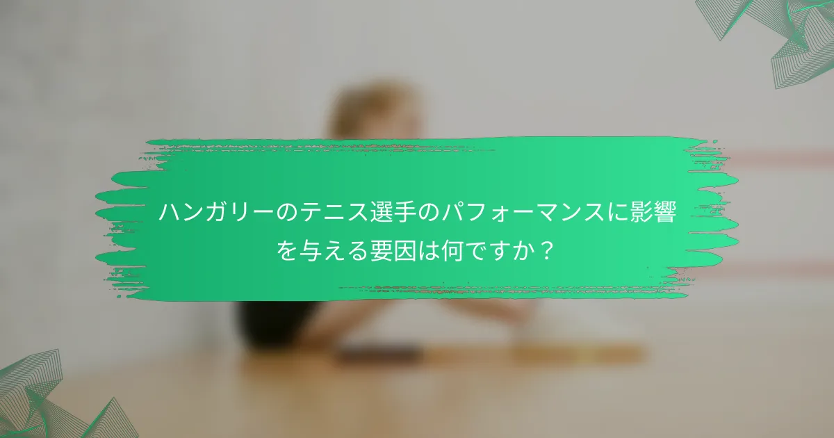 ハンガリーのテニス選手のパフォーマンスに影響を与える要因は何ですか?