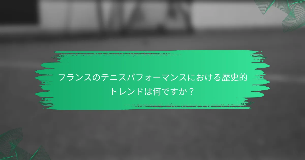 フランスのテニスパフォーマンスにおける歴史的トレンドは何ですか?