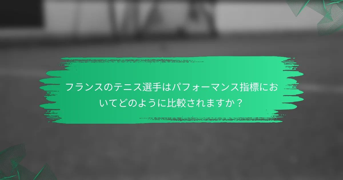 フランスのテニス選手はパフォーマンス指標においてどのように比較されますか?