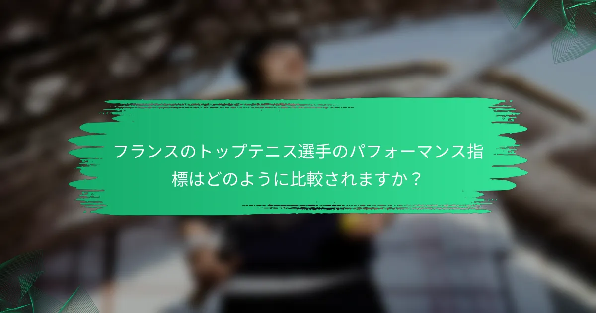 フランスのトップテニス選手のパフォーマンス指標はどのように比較されますか？