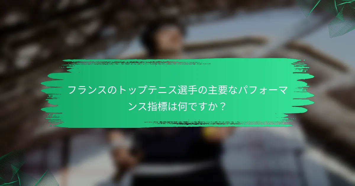 フランスのトップテニス選手の主要なパフォーマンス指標は何ですか？