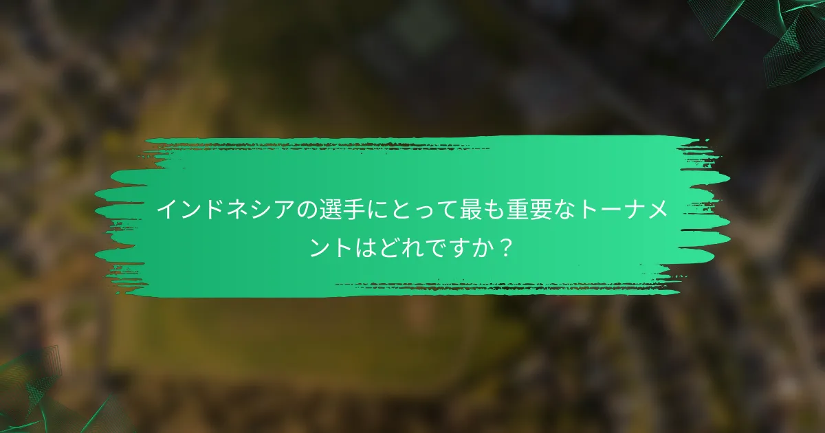インドネシアの選手にとって最も重要なトーナメントはどれですか?