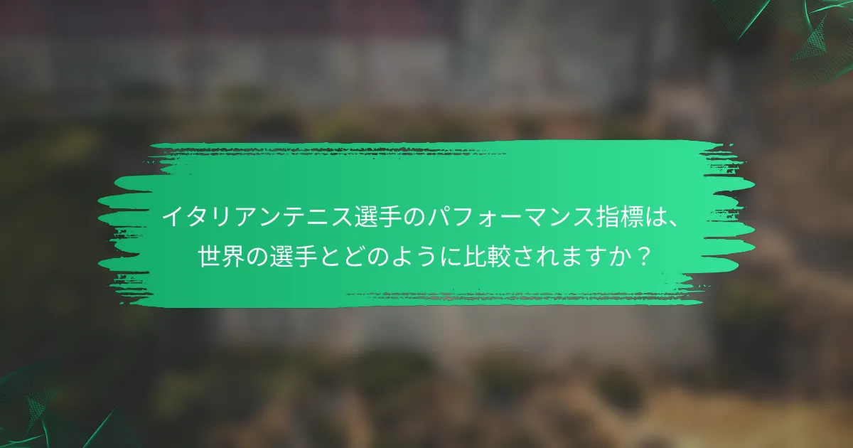 イタリアンテニス選手のパフォーマンス指標は、世界の選手とどのように比較されますか?