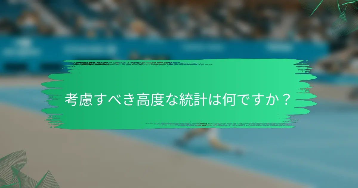 考慮すべき高度な統計は何ですか?