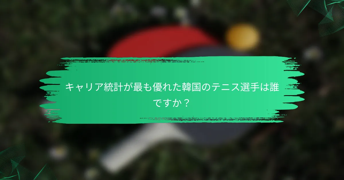 キャリア統計が最も優れた韓国のテニス選手は誰ですか?