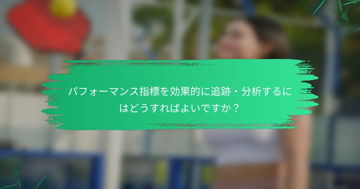 パフォーマンス指標を効果的に追跡・分析するにはどうすればよいですか？
