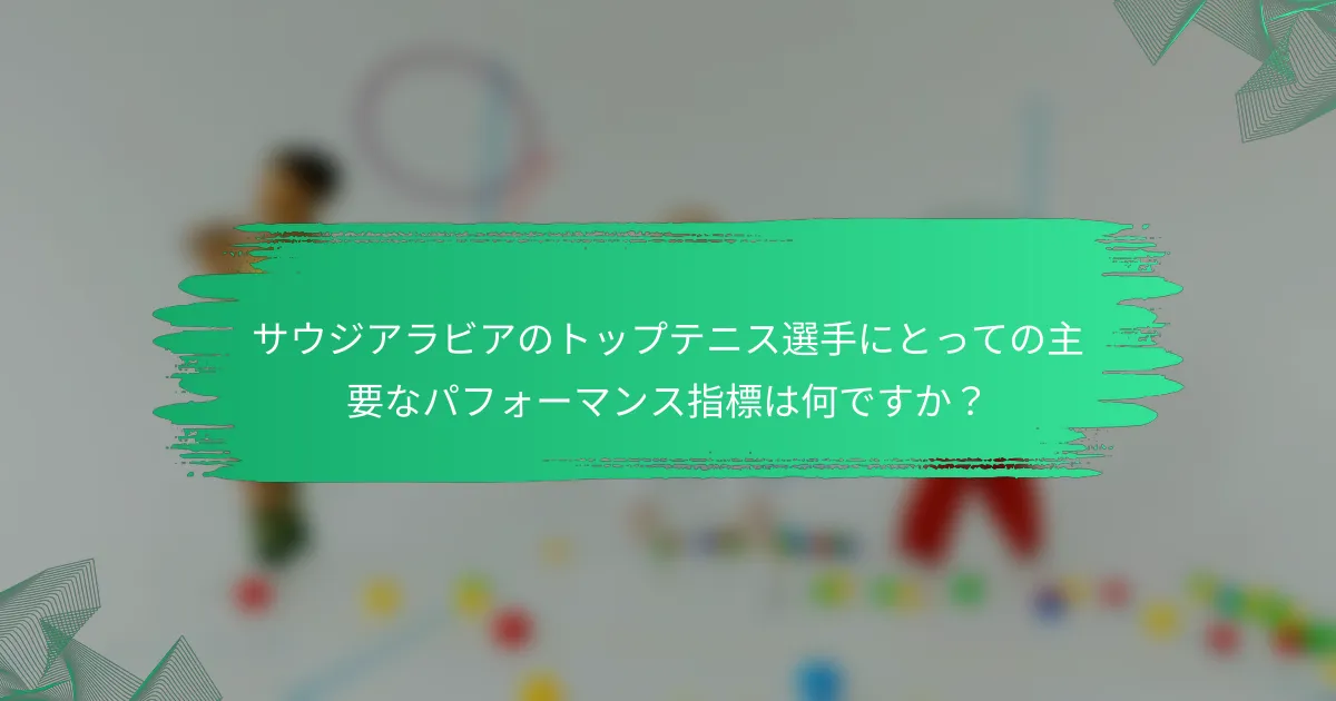 サウジアラビアのトップテニス選手にとっての主要なパフォーマンス指標は何ですか?