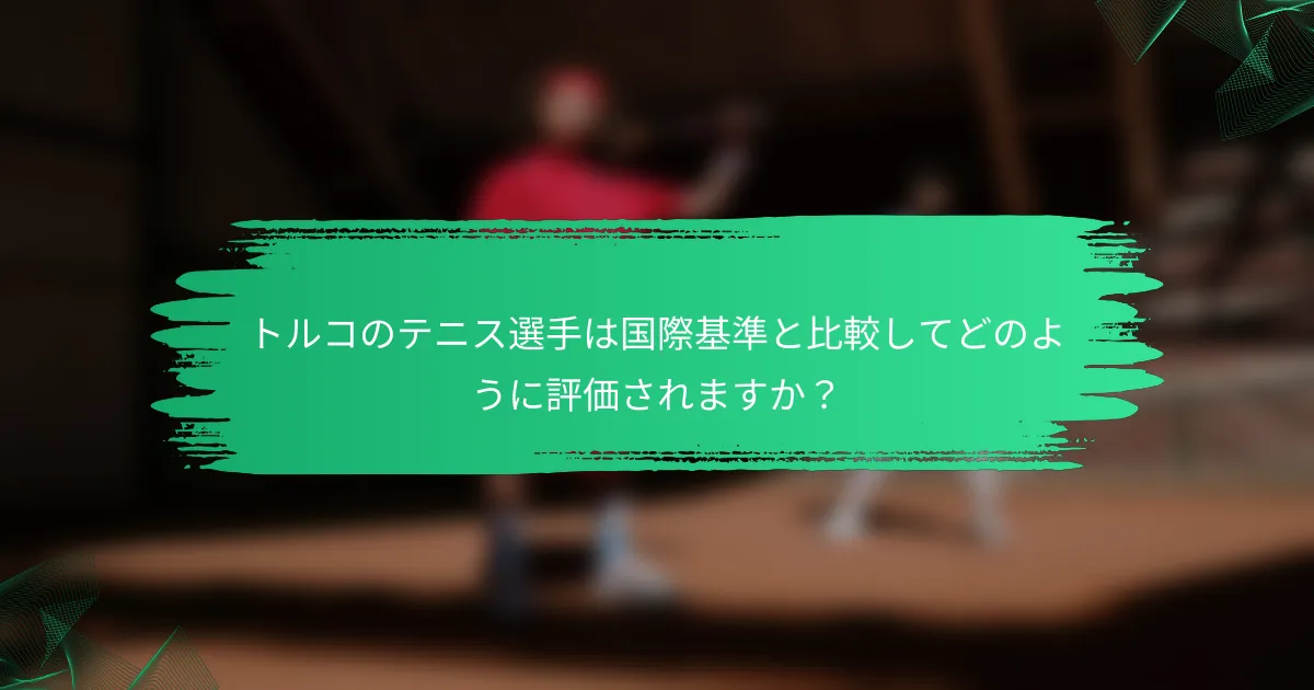 トルコのテニス選手は国際基準と比較してどのように評価されますか?