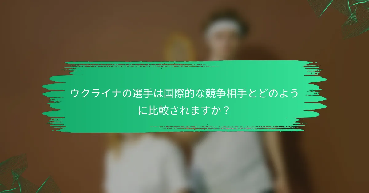 ウクライナの選手は国際的な競争相手とどのように比較されますか?