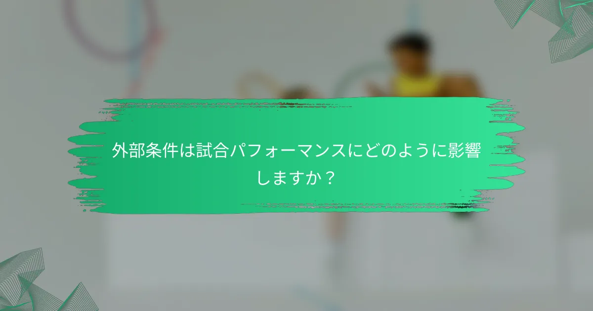 外部条件は試合パフォーマンスにどのように影響しますか?