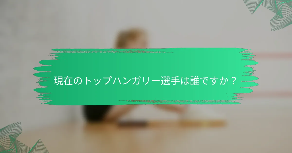 現在のトップハンガリー選手は誰ですか?