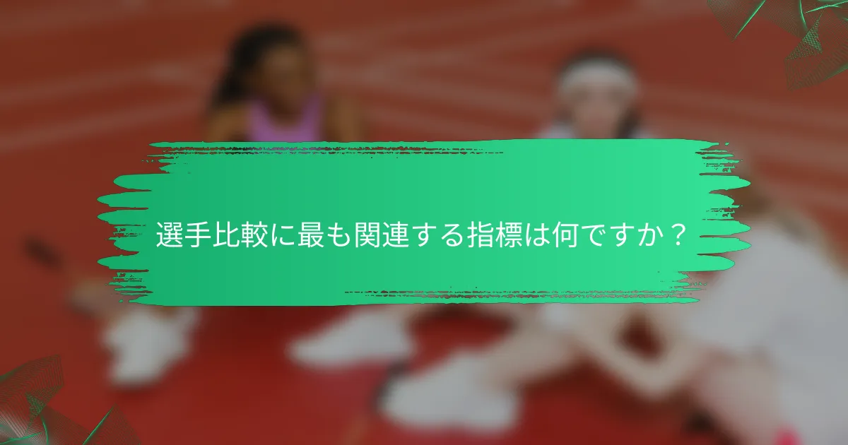 選手比較に最も関連する指標は何ですか?