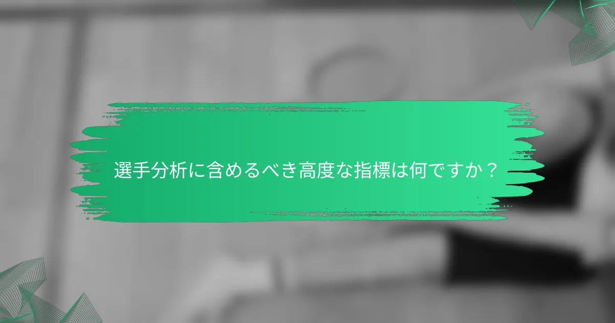 選手分析に含めるべき高度な指標は何ですか？
