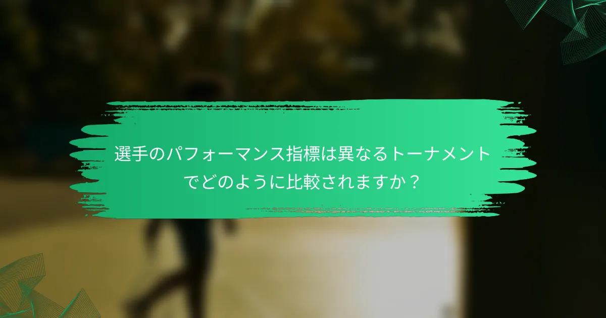 選手のパフォーマンス指標は異なるトーナメントでどのように比較されますか？