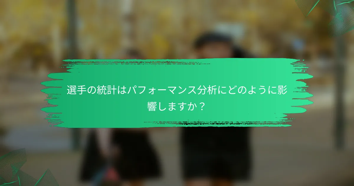 選手の統計はパフォーマンス分析にどのように影響しますか？
