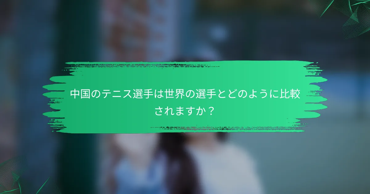 中国のテニス選手は世界の選手とどのように比較されますか?