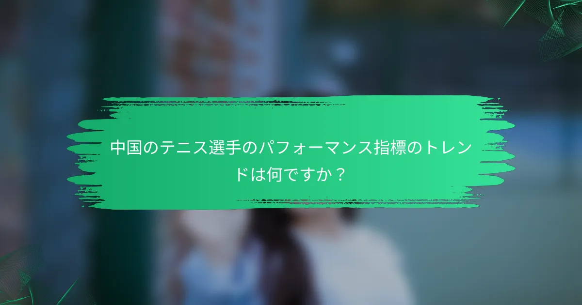 中国のテニス選手のパフォーマンス指標のトレンドは何ですか?