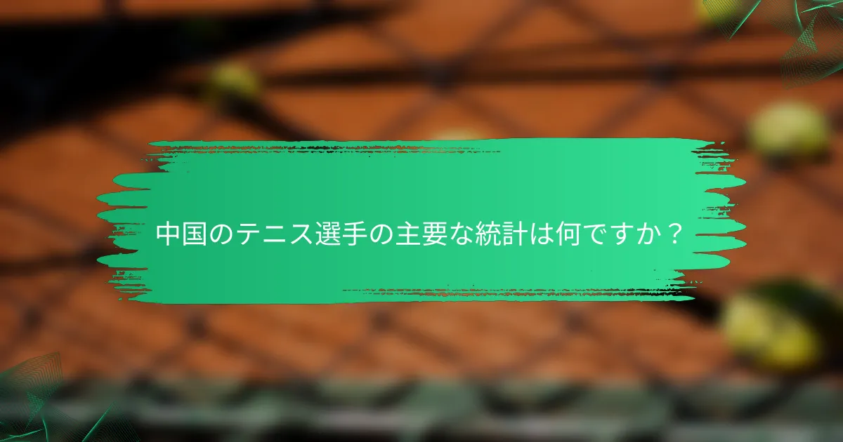 中国のテニス選手の主要な統計は何ですか?