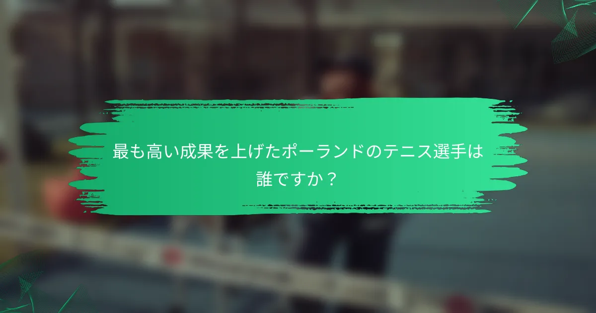最も高い成果を上げたポーランドのテニス選手は誰ですか?